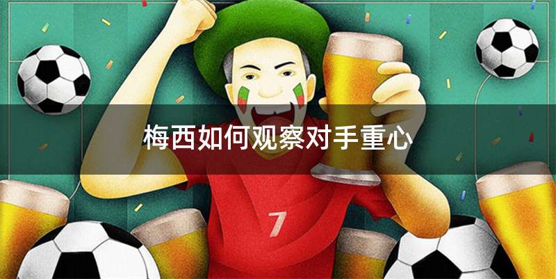 梅西如何观察对手重心