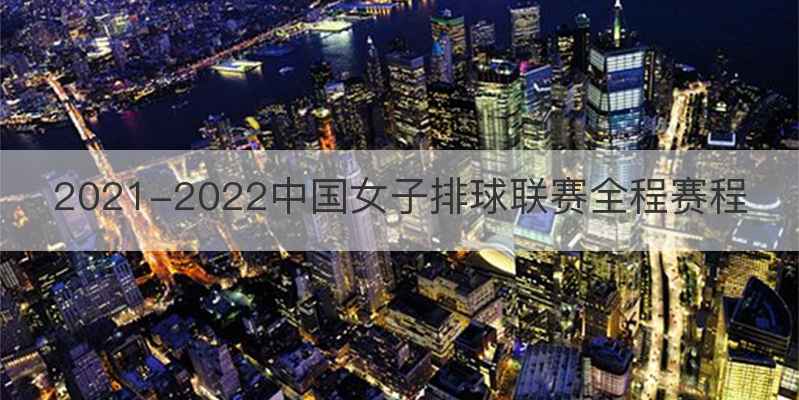 2021-2022中国女子排球联赛全程赛程