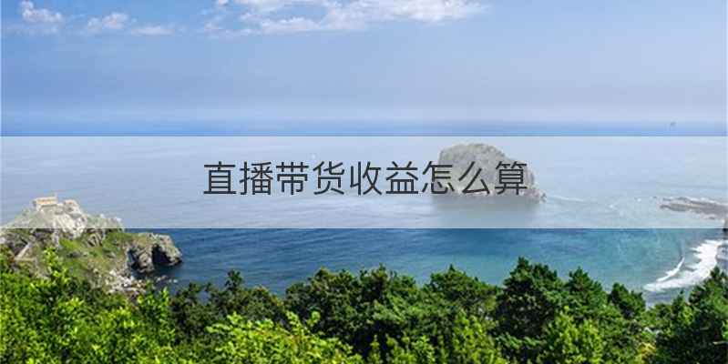 直播带货收益怎么算