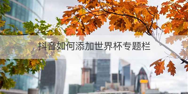 抖音如何添加世界杯专题栏