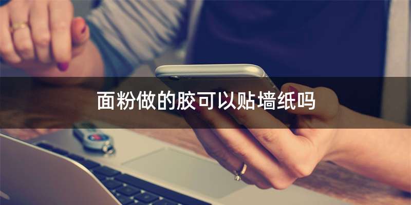 面粉做的胶可以贴墙纸吗