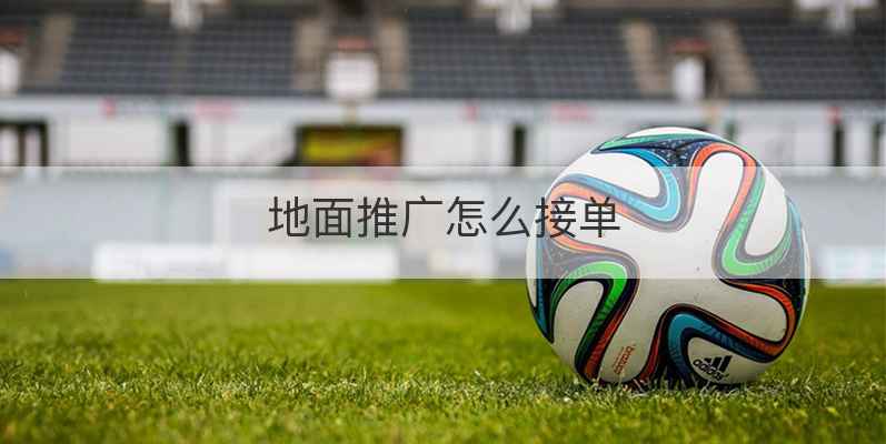 地面推广怎么接单