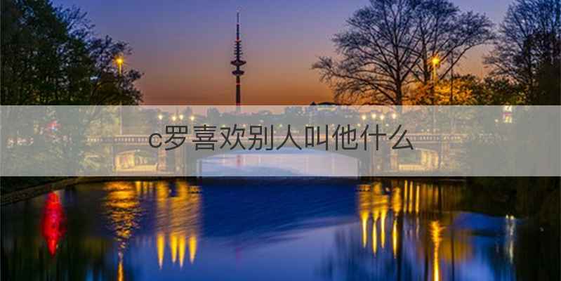c罗喜欢别人叫他什么