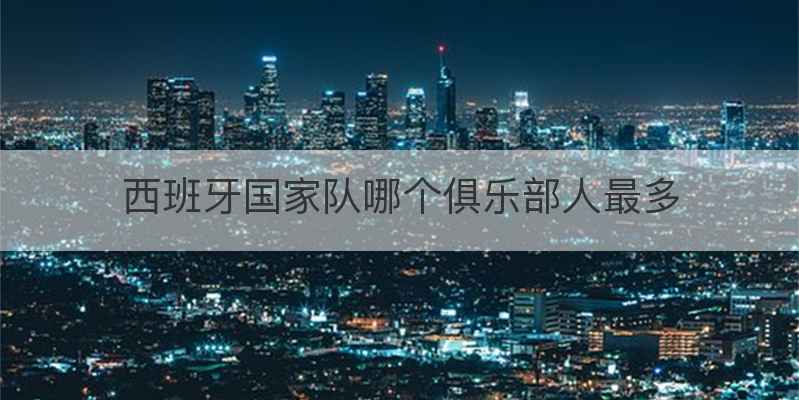 西班牙国家队哪个俱乐部人最多