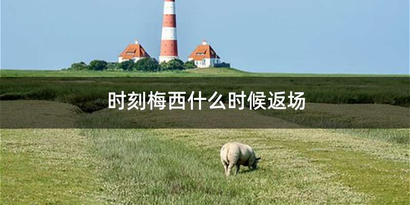 时刻梅西什么时候返场