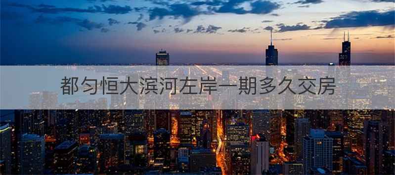 都匀恒大滨河左岸一期多久交房