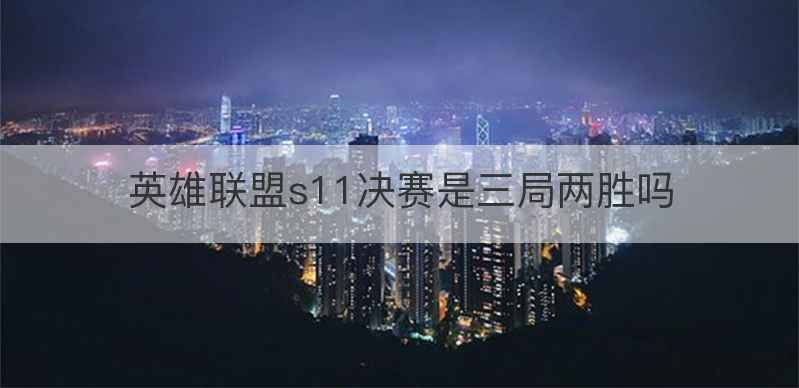 英雄联盟s11决赛是三局两胜吗