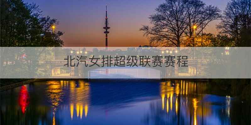北汽女排超级联赛赛程