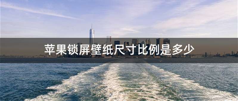 苹果锁屏壁纸尺寸比例是多少