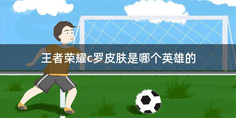 王者荣耀c罗皮肤是哪个英雄的
