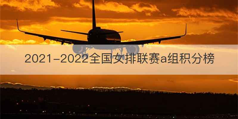 2021-2022全国女排联赛a组积分榜