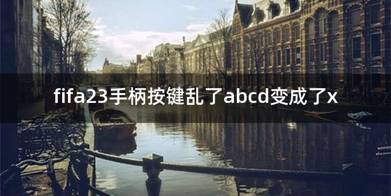 fifa23手柄按键乱了abcd变成了x
