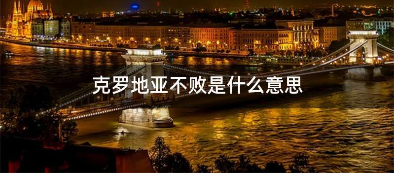 克罗地亚不败是什么意思