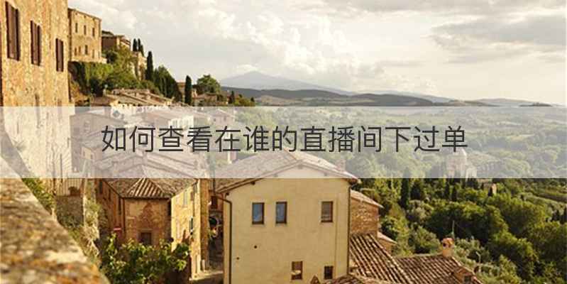 如何查看在谁的直播间下过单