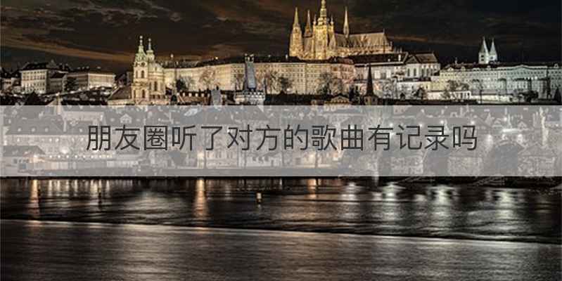 朋友圈听了对方的歌曲有记录吗