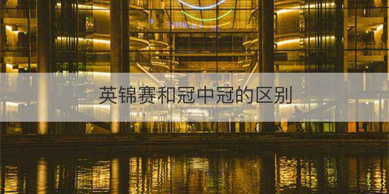 英锦赛和冠中冠的区别