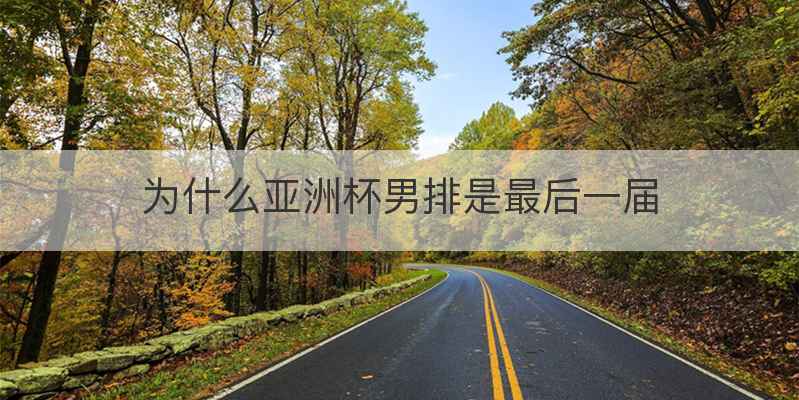 为什么亚洲杯男排是最后一届