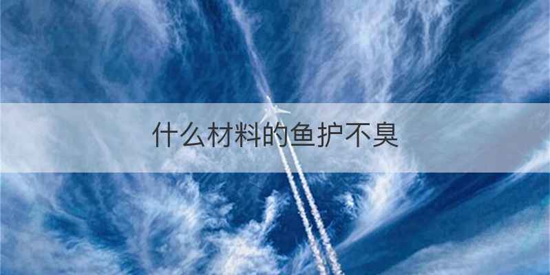 什么材料的鱼护不臭