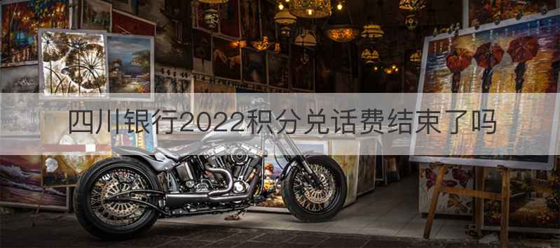 四川银行2022积分兑话费结束了吗