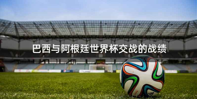 巴西与阿根廷世界杯交战的战绩