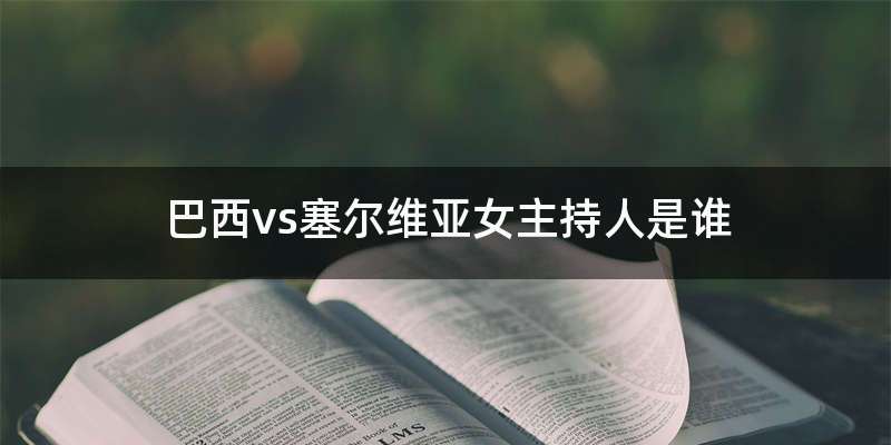 巴西vs塞尔维亚女主持人是谁