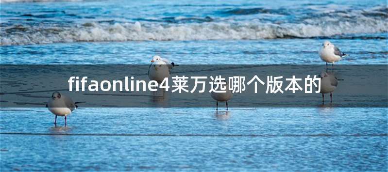 fifaonline4莱万选哪个版本的