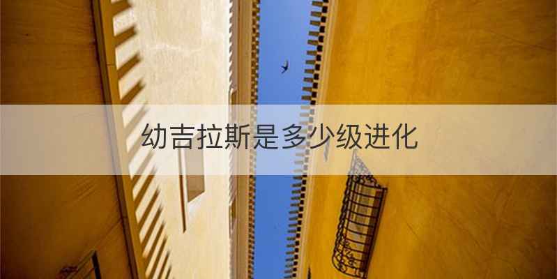 幼吉拉斯是多少级进化
