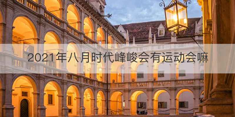 2021年八月时代峰峻会有运动会嘛