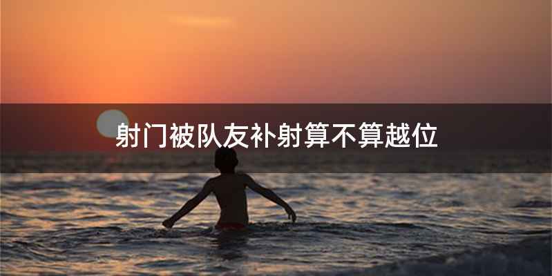 射门被队友补射算不算越位