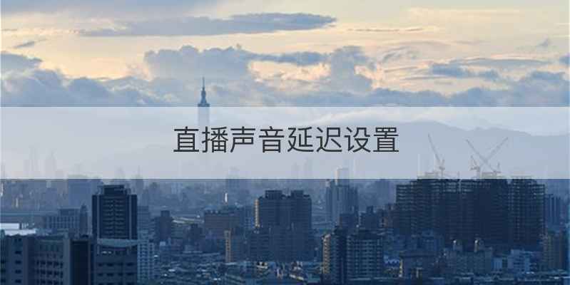直播声音延迟设置