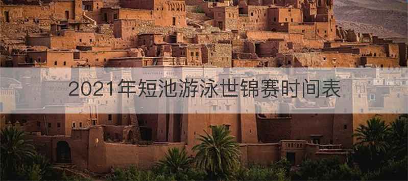 2021年短池游泳世锦赛时间表