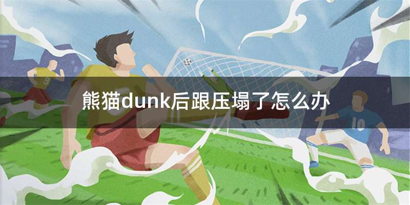熊猫dunk后跟压塌了怎么办