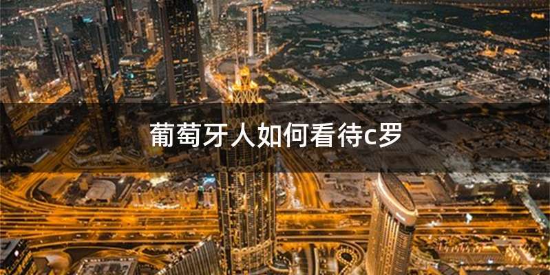 葡萄牙人如何看待c罗