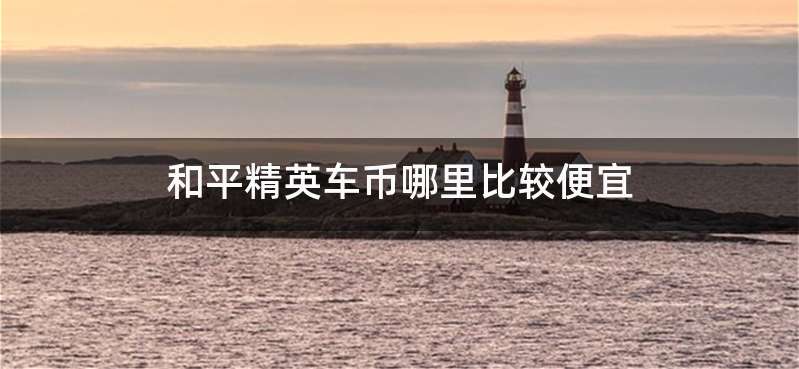 和平精英车币哪里比较便宜