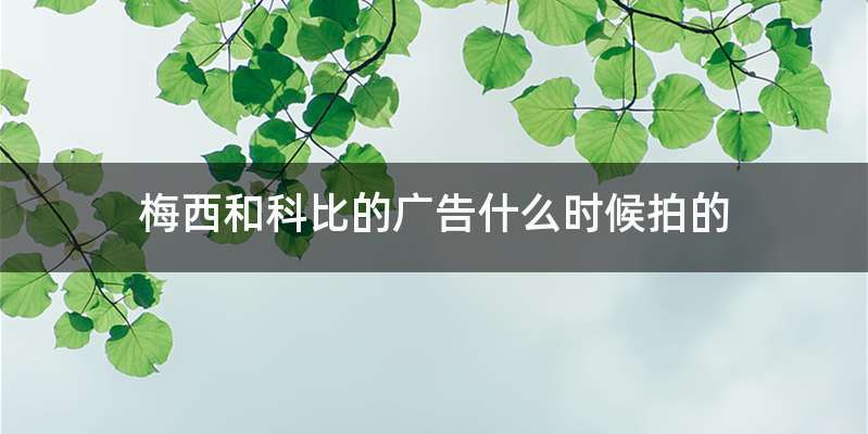 梅西和科比的广告什么时候拍的