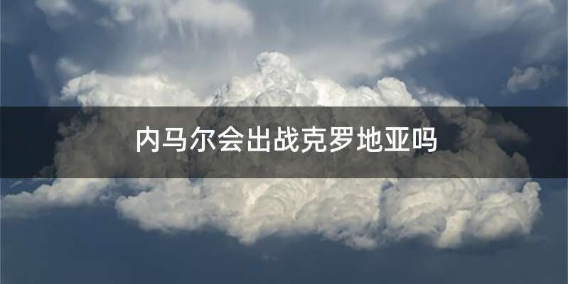 内马尔会出战克罗地亚吗
