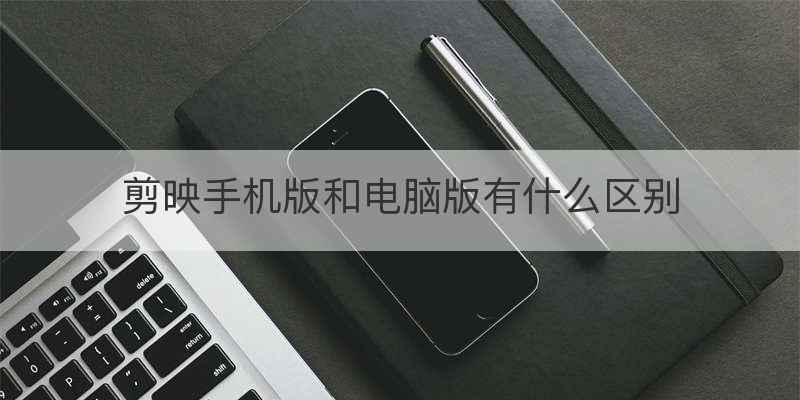 剪映手机版和电脑版有什么区别