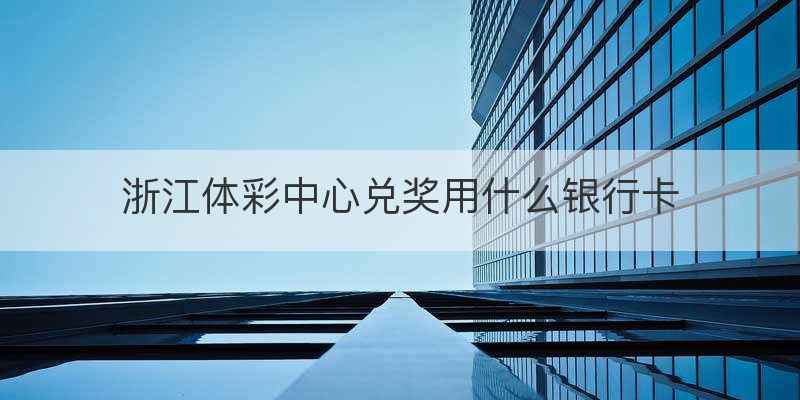 浙江体彩中心兑奖用什么银行卡