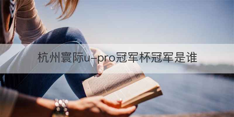 杭州寰际u-pro冠军杯冠军是谁