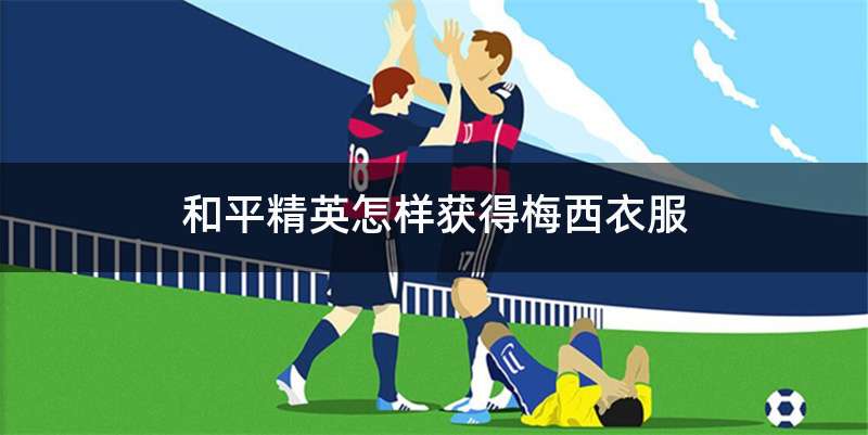 和平精英怎样获得梅西衣服