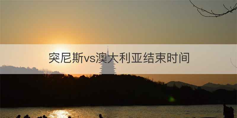 突尼斯vs澳大利亚结束时间