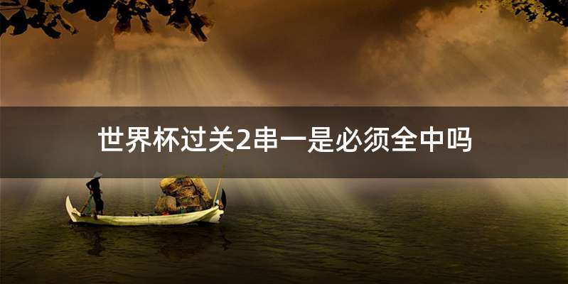 世界杯过关2串一是必须全中吗