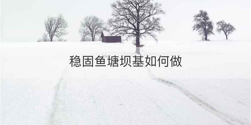稳固鱼塘坝基如何做