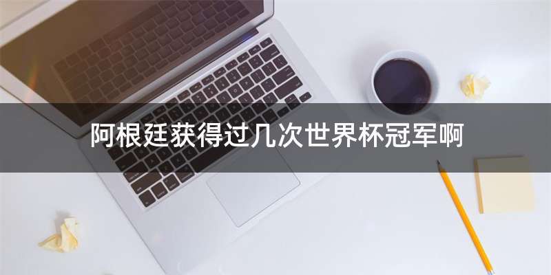 阿根廷获得过几次世界杯冠军啊