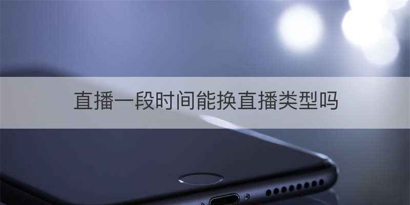 直播一段时间能换直播类型吗