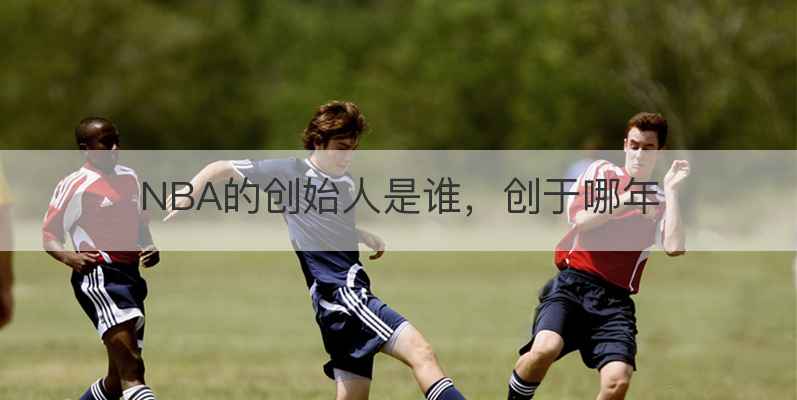 NBA的创始人是谁，创于哪年