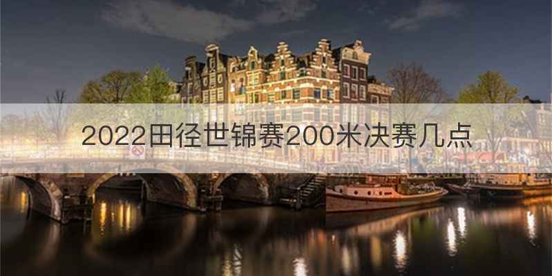 2022田径世锦赛200米决赛几点