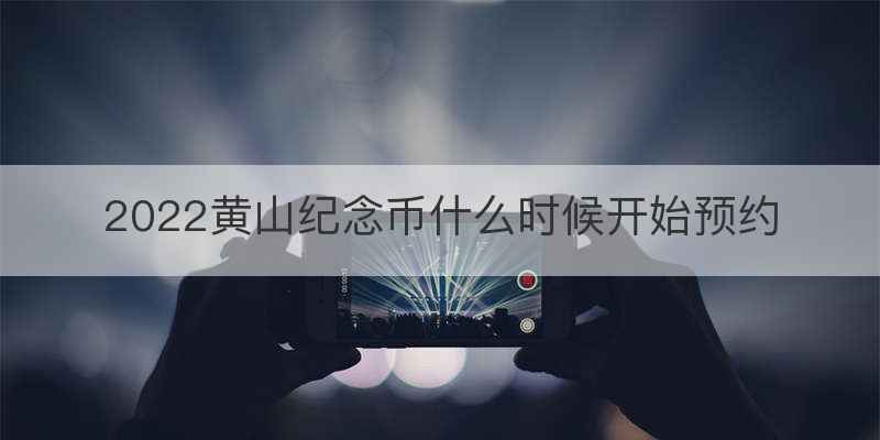 2022黄山纪念币什么时候开始预约