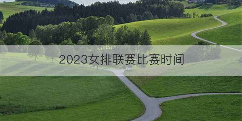 2023女排联赛比赛时间
