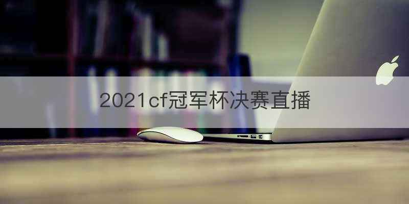 2021cf冠军杯决赛直播